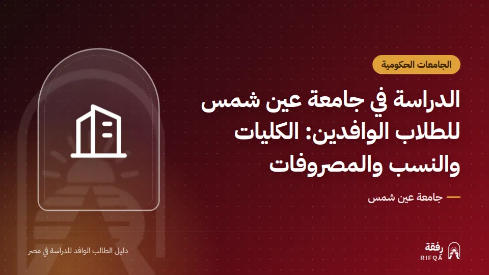 الدراسة في جامعة عين شمس للطلاب الوافدين: الكليات والنسب والمصروفات