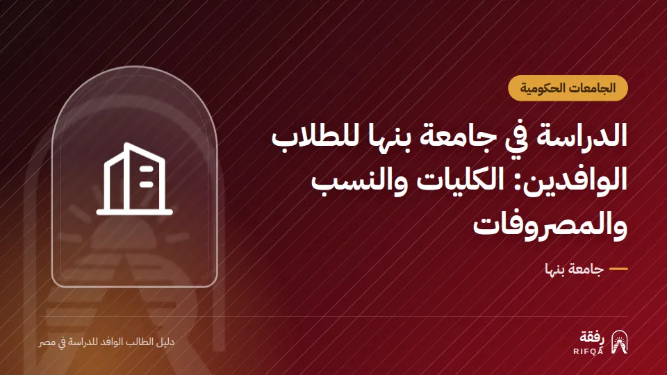 الدراسة في جامعة بنها للطلاب الوافدين: الكليات والنسب والمصروفات