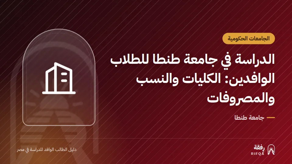 الدراسة في جامعة طنطا للطلاب الوافدين: الكليات والنسب والمصروفات