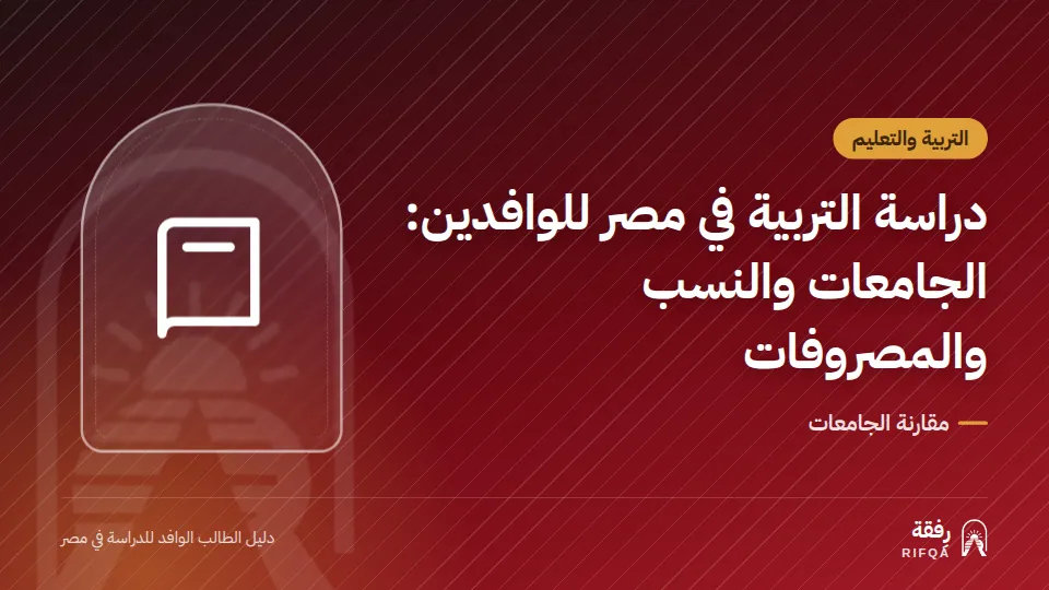 دراسة التربية في مصر للوافدين: الجامعات والنسب والمصروفات