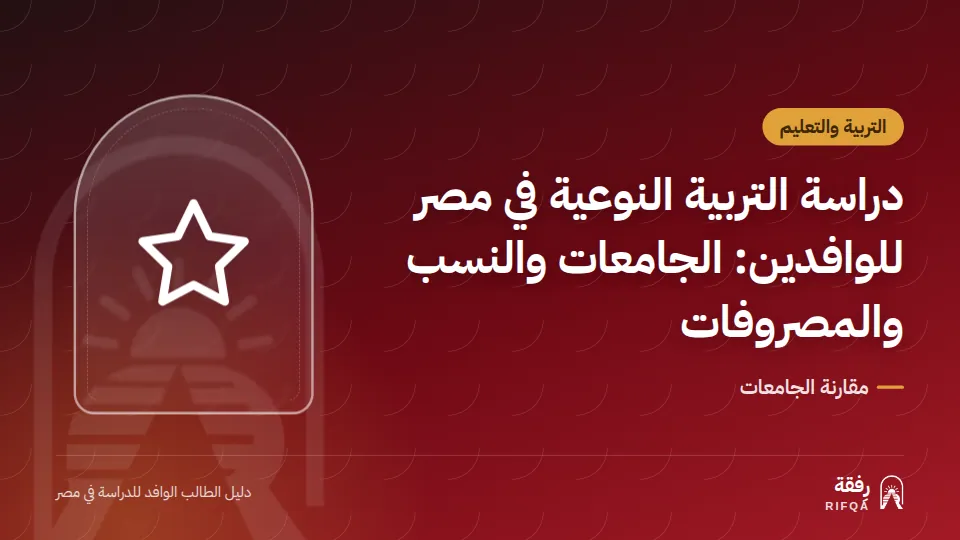دراسة التربية النوعية في مصر للوافدين: الجامعات والنسب والمصروفات