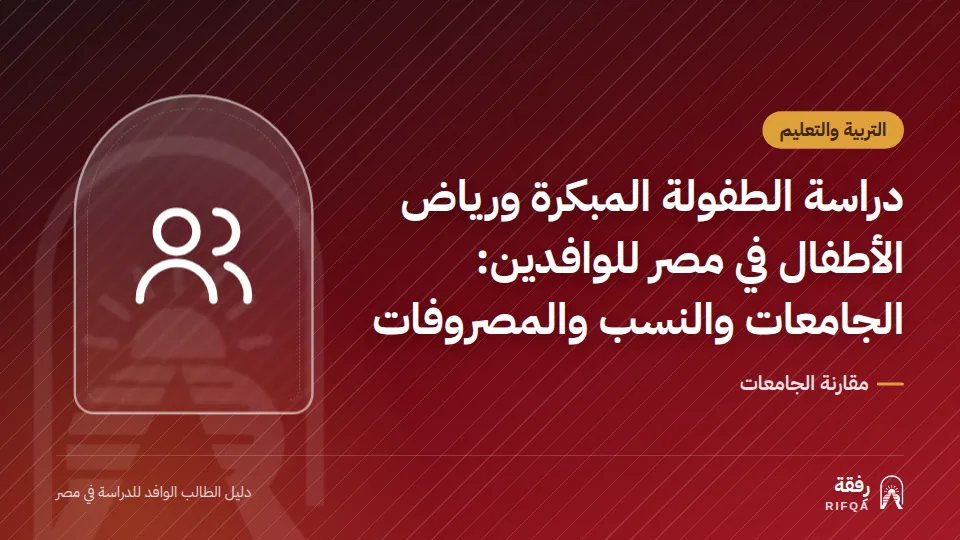 دراسة الطفولة المبكرة ورياض الأطفال في مصر للوافدين: الجامعات والنسب والمصروفات