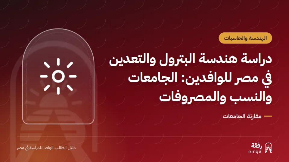 دراسة هندسة البترول والتعدين في مصر للوافدين: الجامعات والنسب والمصروفات