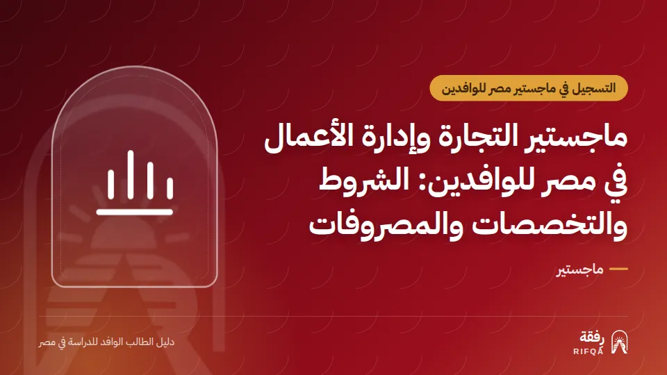 ماجستير التجارة وإدارة الأعمال في مصر للوافدين: الشروط والتخصصات والمصروفات
