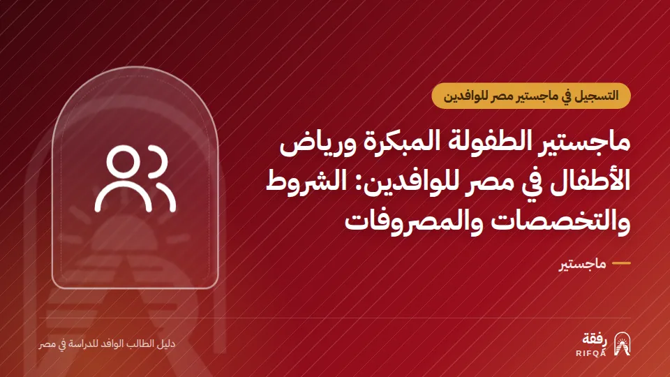 ماجستير الطفولة المبكرة ورياض الأطفال في مصر للوافدين: الشروط والتخصصات والمصروفات