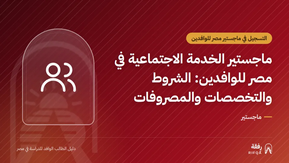 ماجستير الخدمة الاجتماعية في مصر للوافدين: الشروط والتخصصات والمصروفات