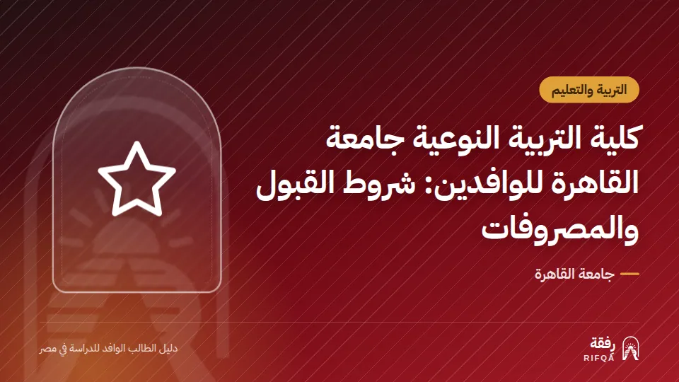 كلية التربية النوعية جامعة القاهرة للوافدين: شروط القبول والمصروفات