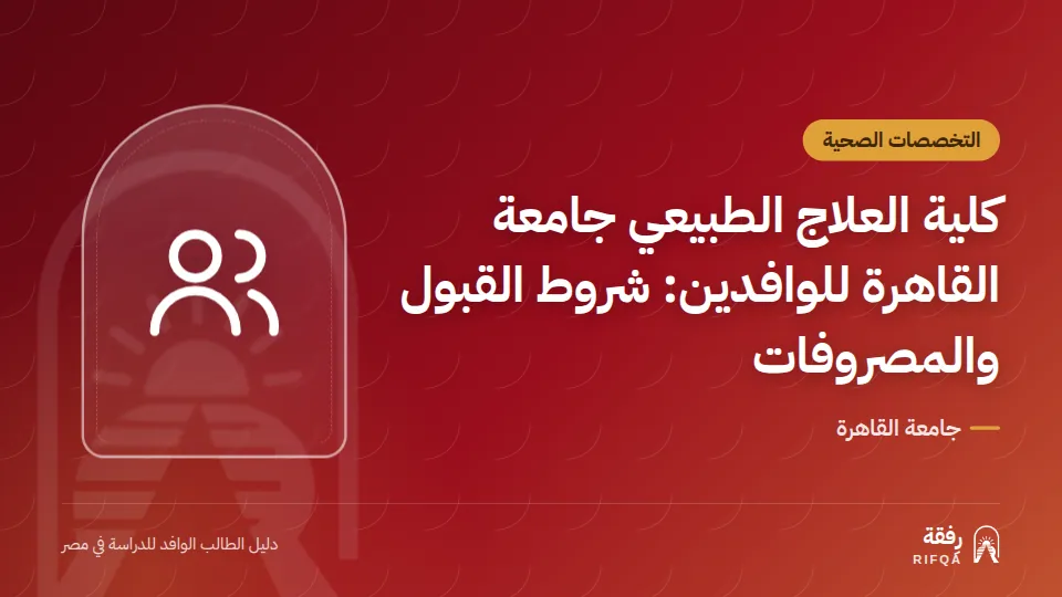 كلية العلاج الطبيعي جامعة القاهرة للوافدين: شروط القبول والمصروفات