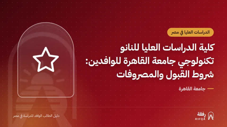 كلية الدراسات العليا للنانو تكنولوجي جامعة القاهرة للوافدين: شروط القبول والمصروفات