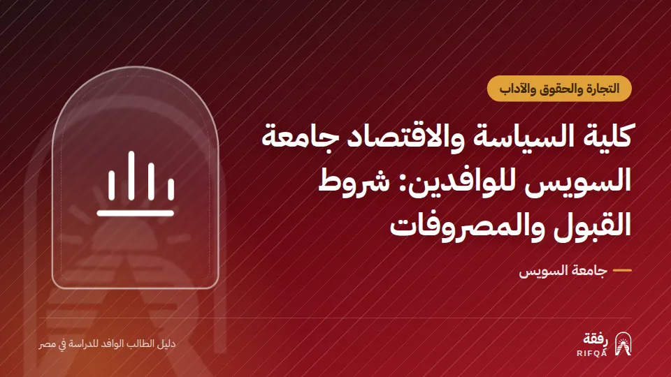 كلية السياسة والاقتصاد جامعة السويس للوافدين: شروط القبول والمصروفات