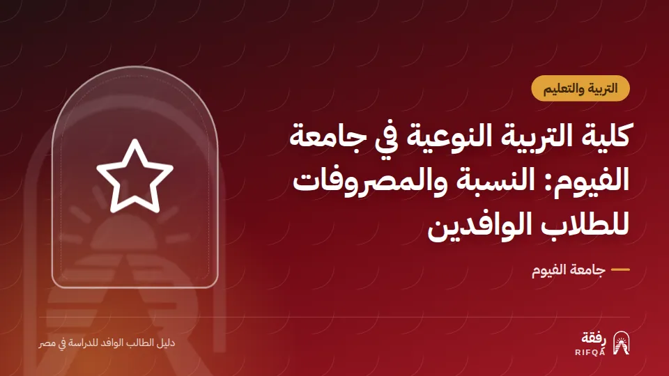 كلية التربية النوعية في جامعة الفيوم: النسبة والمصروفات للطلاب الوافدين