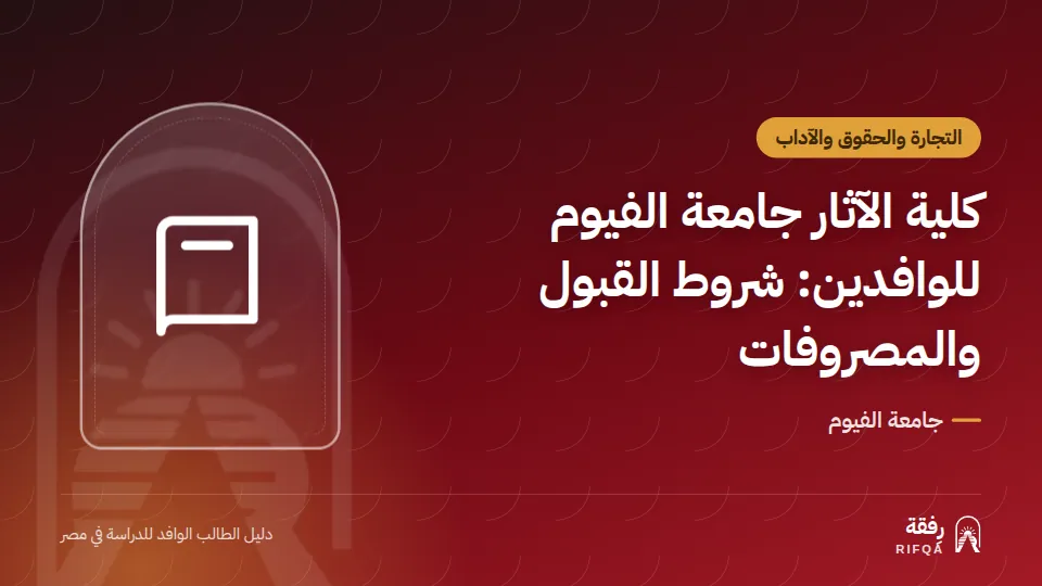 كلية الآثار جامعة الفيوم للوافدين: شروط القبول والمصروفات