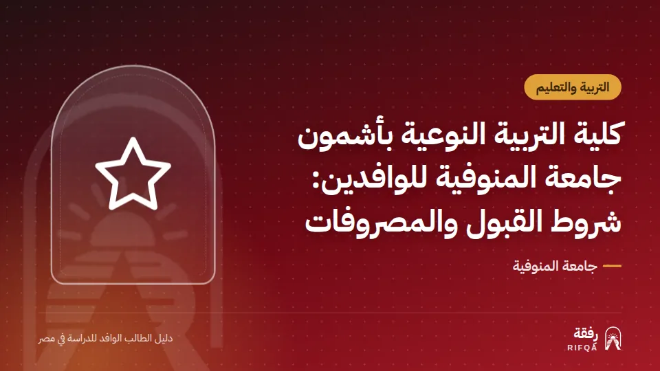 كلية التربية النوعية بأشمون جامعة المنوفية للوافدين: شروط القبول والمصروفات