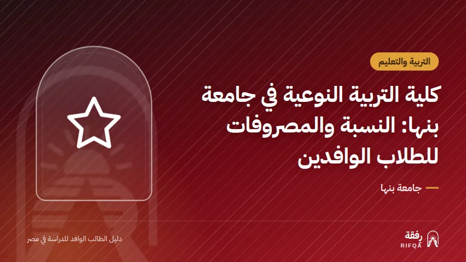 كلية التربية النوعية في جامعة بنها: النسبة والمصروفات للطلاب الوافدين
