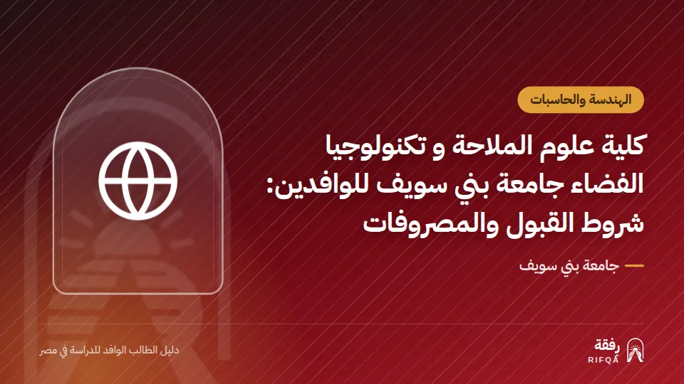كلية علوم الملاحة و تكنولوجيا الفضاء جامعة بني سويف للوافدين: شروط القبول والمصروفات
