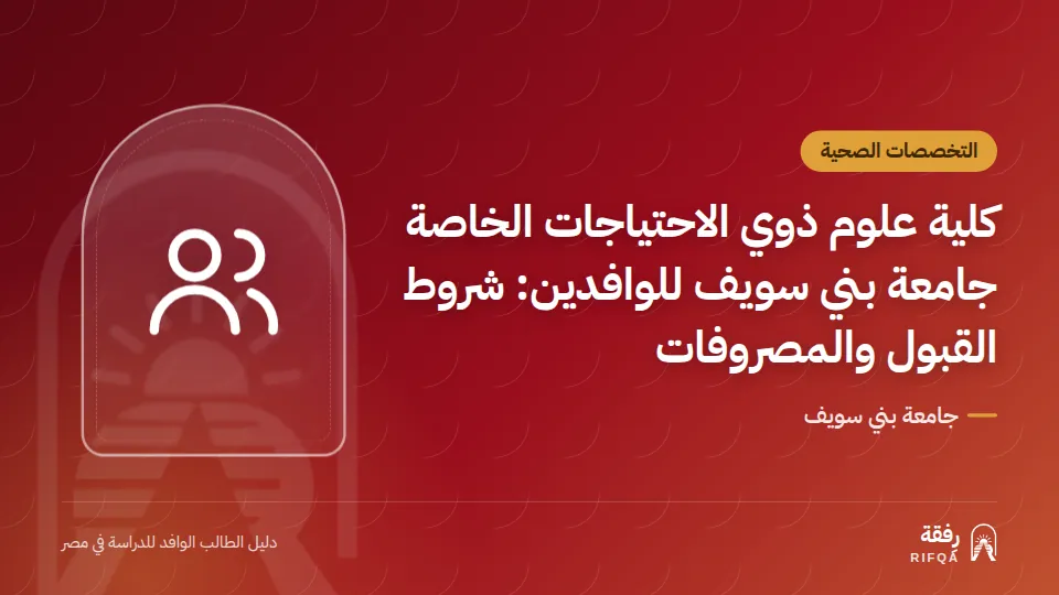 كلية علوم ذوي الاحتياجات الخاصة جامعة بني سويف للوافدين: شروط القبول والمصروفات